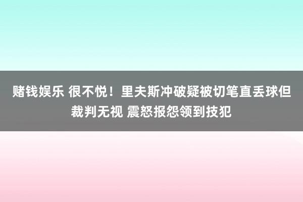 赌钱娱乐 很不悦！里夫斯冲破疑被切笔直丢球但裁判无视 震怒报怨领到技犯