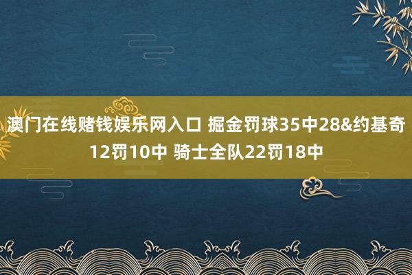 澳门在线赌钱娱乐网入口 掘金罚球35中28&约基奇12罚10中 骑士全队22罚18中