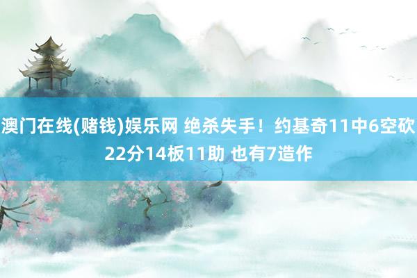 澳门在线(赌钱)娱乐网 绝杀失手！约基奇11中6空砍22分14板11助 也有7造作
