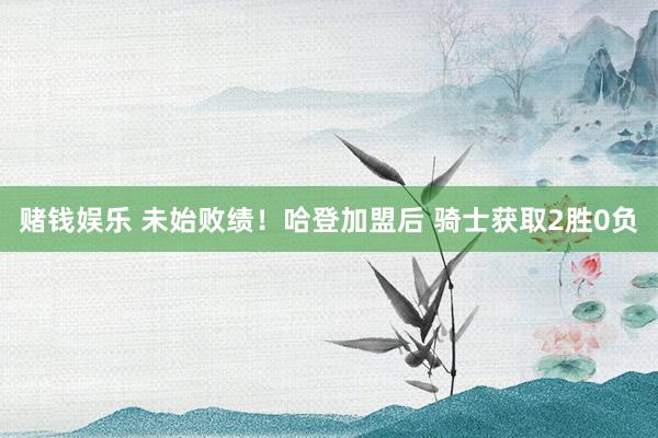 赌钱娱乐 未始败绩！哈登加盟后 骑士获取2胜0负