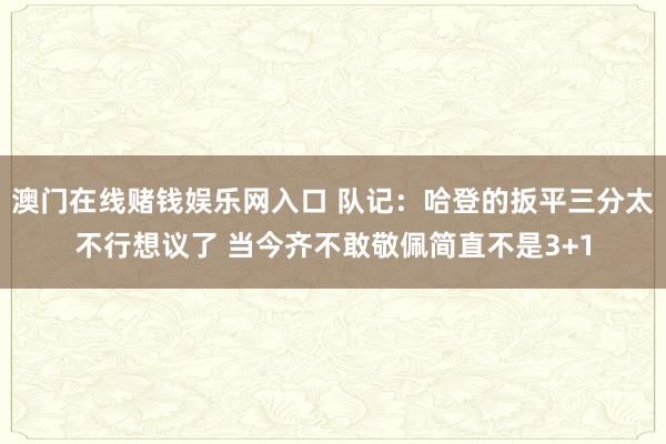 澳门在线赌钱娱乐网入口 队记：哈登的扳平三分太不行想议了 当今齐不敢敬佩简直不是3+1