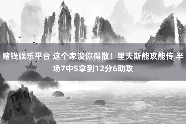 赌钱娱乐平台 这个家没你得散！里夫斯能攻能传 半场7中5拿到12分6助攻