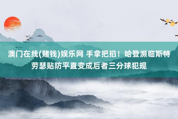 澳门在线(赌钱)娱乐网 手拿把掐！哈登濒临斯特劳瑟贴防平直变成后者三分球犯规