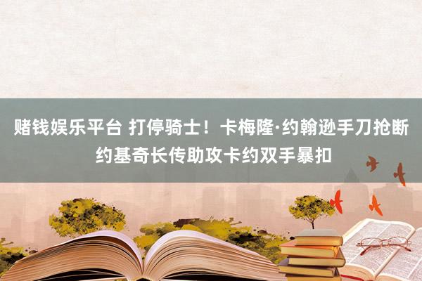 赌钱娱乐平台 打停骑士！卡梅隆·约翰逊手刀抢断 约基奇长传助攻卡约双手暴扣