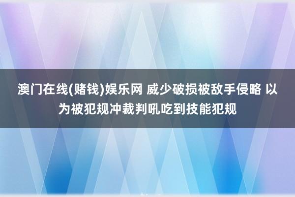 澳门在线(赌钱)娱乐网 威少破损被敌手侵略 以为被犯规冲裁判吼吃到技能犯规