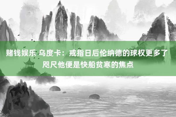 赌钱娱乐 乌度卡：戒指日后伦纳德的球权更多了 咫尺他便是快船贫寒的焦点