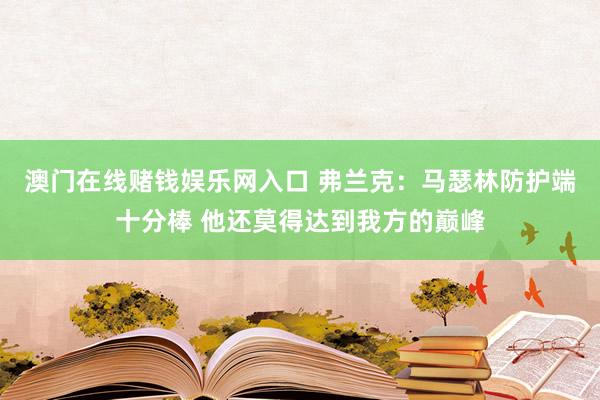 澳门在线赌钱娱乐网入口 弗兰克：马瑟林防护端十分棒 他还莫得达到我方的巅峰