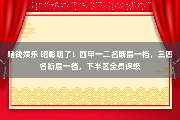 赌钱娱乐 昭彰明了！西甲一二名断层一档，三四名断层一档，下半区全员保级
