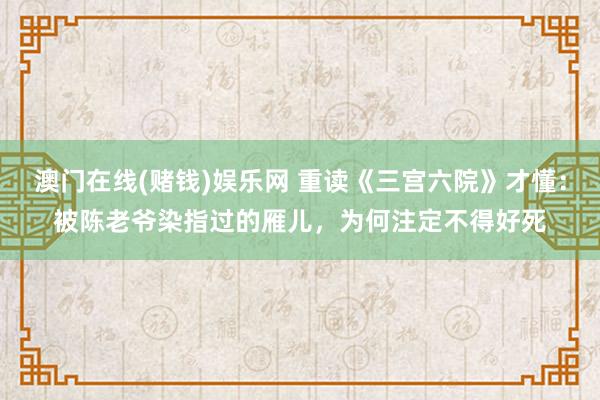 澳门在线(赌钱)娱乐网 重读《三宫六院》才懂：被陈老爷染指过的雁儿，为何注定不得好死