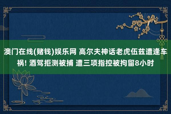 澳门在线(赌钱)娱乐网 高尔夫神话老虎伍兹遭逢车祸! 酒驾拒测被捕 遭三项指控被拘留8小时