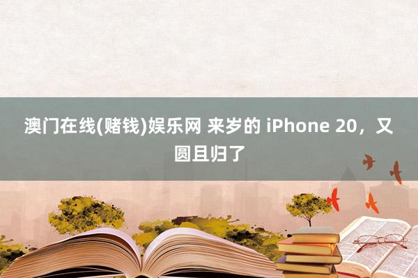 澳门在线(赌钱)娱乐网 来岁的 iPhone 20，又圆且归了