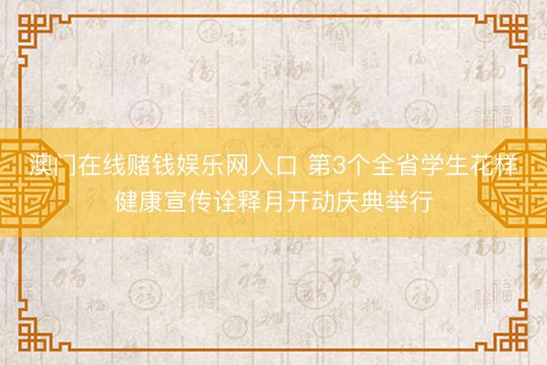 澳门在线赌钱娱乐网入口 第3个全省学生花样健康宣传诠释月开动庆典举行