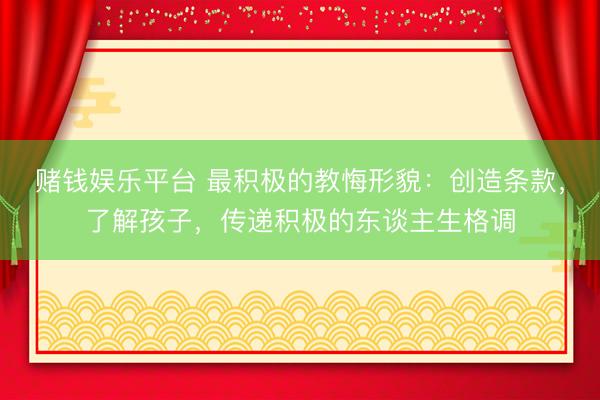 赌钱娱乐平台 最积极的教悔形貌：创造条款，了解孩子，传递积极的东谈主生格调
