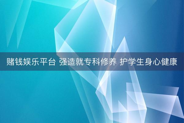 赌钱娱乐平台 强造就专科修养 护学生身心健康