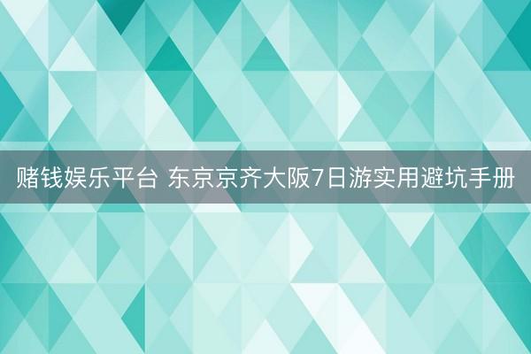 赌钱娱乐平台 东京京齐大阪7日游实用避坑手册