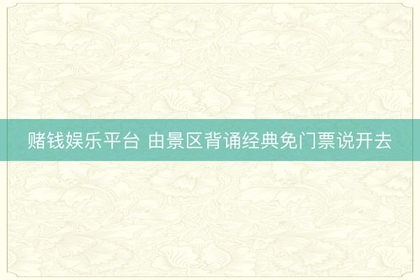 赌钱娱乐平台 由景区背诵经典免门票说开去