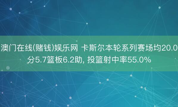 澳门在线(赌钱)娱乐网 卡斯尔本轮系列赛场均20.0分5.7篮板6.2助， 投篮射中率55.0%