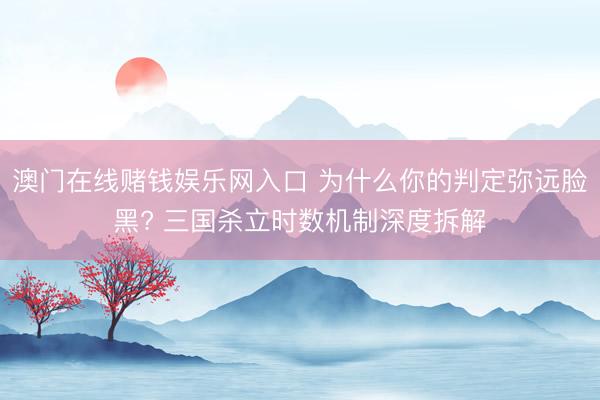 澳门在线赌钱娱乐网入口 为什么你的判定弥远脸黑? 三国杀立时数机制深度拆解