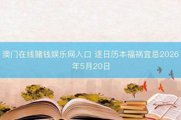 澳门在线赌钱娱乐网入口 逐日历本福祸宜忌2026年5月20日