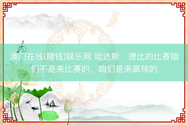 澳门在线(赌钱)娱乐网 哈达斯：德比的比赛咱们不是来比赛的，咱们是来赢球的