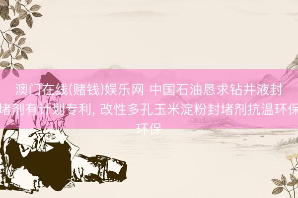 澳门在线(赌钱)娱乐网 中国石油恳求钻井液封堵剂有计划专利,