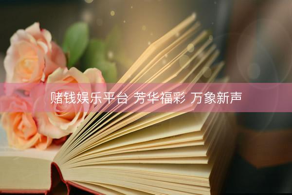 赌钱娱乐平台 芳华福彩 万象新声