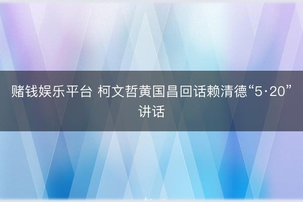 赌钱娱乐平台 柯文哲黄国昌回话赖清德“5·20”讲话