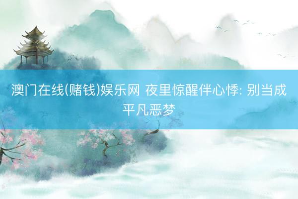 澳门在线(赌钱)娱乐网 夜里惊醒伴心悸: 别当成平凡恶梦
