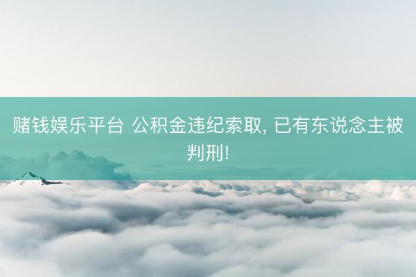 赌钱娱乐平台 公积金违纪索取， 已有东说念主被判刑!