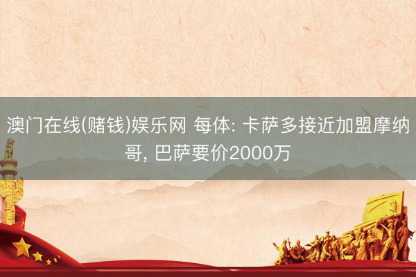 澳门在线(赌钱)娱乐网 每体: 卡萨多接近加盟摩纳哥， 巴萨要价2000万