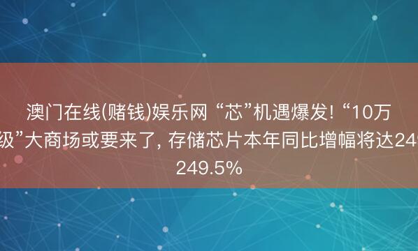 澳门在线(赌钱)娱乐网 “芯”机遇爆发! “10万亿元级”大商场或要来了， 存储芯片本年同比增幅将达249.5%