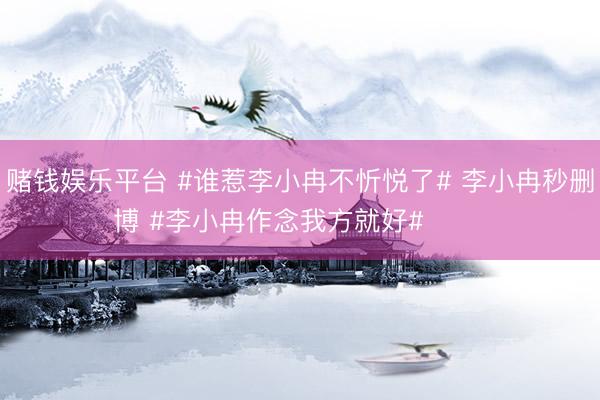 赌钱娱乐平台 #谁惹李小冉不忻悦了# 李小冉秒删博 #李小冉作念我方就好# ​​​