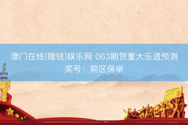 澳门在线(赌钱)娱乐网 063期贺童大乐透预测奖号：前区保举
