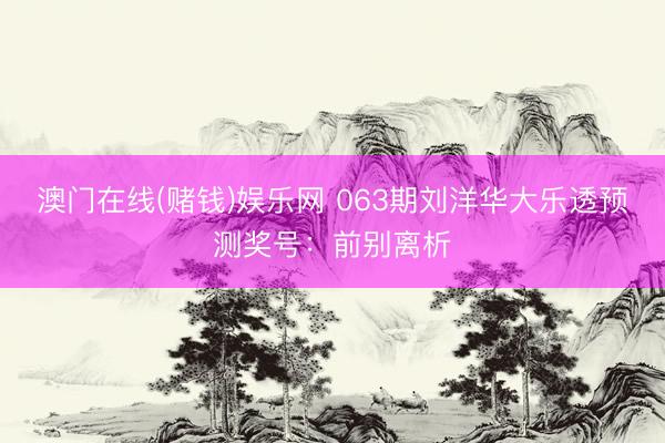 澳门在线(赌钱)娱乐网 063期刘洋华大乐透预测奖号：前别离析