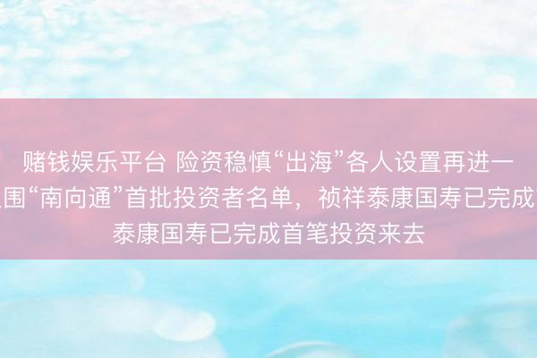 赌钱娱乐平台 险资稳慎“出海”各人设置再进一步：老六家入围“南向通”首批投资者名单，祯祥泰康国寿已完成首笔投资来去