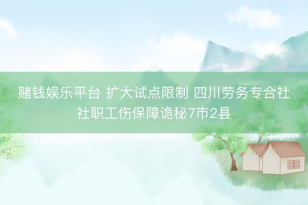 赌钱娱乐平台 扩大试点限制 四川劳务专合社社职工伤保障诡秘7市2县