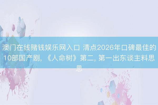 澳门在线赌钱娱乐网入口 清点2026年口碑最佳的10部国产剧, 《人命树》第二, 第一出东谈主料思