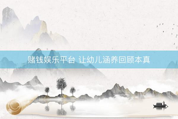 赌钱娱乐平台 让幼儿涵养回顾本真