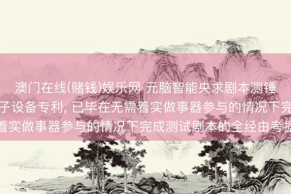 澳门在线(赌钱)娱乐网 元脑智能央求剧本测锤真金不怕火证模式及电子设备专利， 已毕在无需着实做事器参与的情况下完成测试剧本的全经由考据
