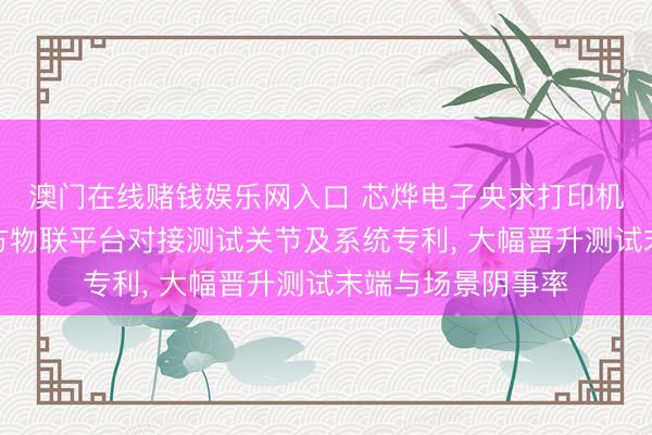 澳门在线赌钱娱乐网入口 芯烨电子央求打印机土产货模拟第三方物联平台对接测试关节及系统专利, 大幅晋升测试末端与场景阴事率